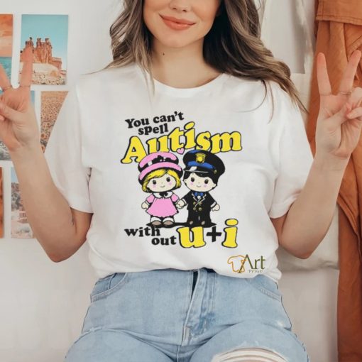 You Can’t Spell Autism Without shirt