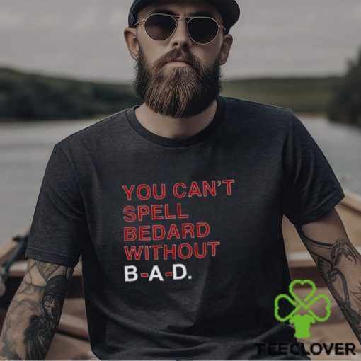 You Can’t Spell Bedard Without Bad Shirt