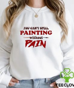 You Can’t Spell Painting Without Pain Shirt 1 You Can’t Spell Painting Without Pain Shirt