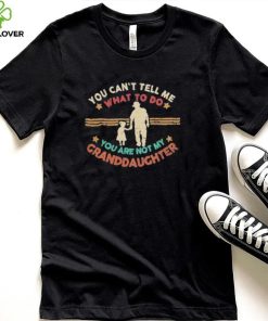 You Can’t Tell Me What To Do, You Are Not My Granddaughter Shirt 2 You Can’t Tell Me What To Do, You Are Not My Granddaughter Shirt