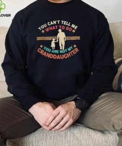 You Can’t Tell Me What To Do, You Are Not My Granddaughter Shirt 4 You Can’t Tell Me What To Do, You Are Not My Granddaughter Shirt