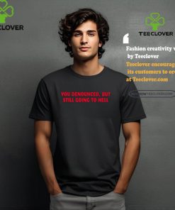 You Denounced But Still Going To Hell Shirt