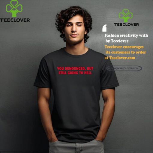 You Denounced But Still Going To Hell Shirt