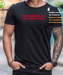 You Denounced But Still Going To Hell Shirt