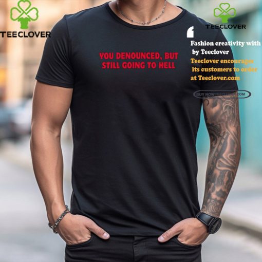 You Denounced But Still Going To Hell Shirt
