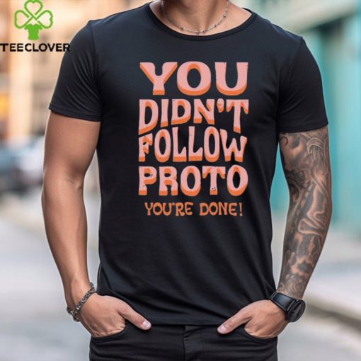 You Didn’t Follow Proto You’re Done Shirt