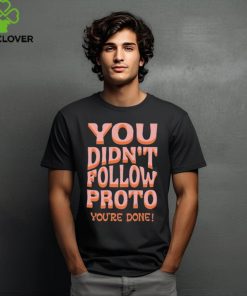 You Didn’t Follow Proto You’re Done Shirt