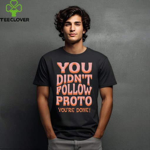 You Didn’t Follow Proto You’re Done Shirt