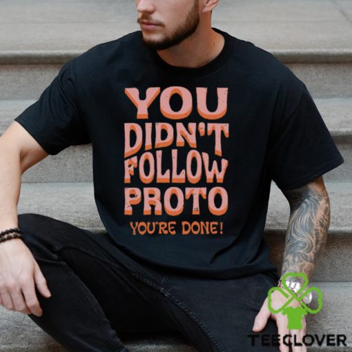 You Didn't Follow Proto You're Done T Shirt