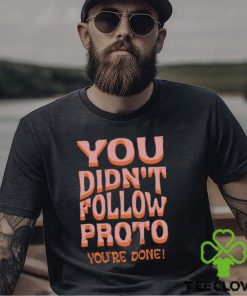 You Didn't Follow Proto You're Done T Shirt