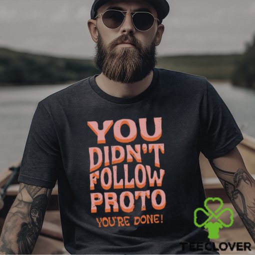 You Didn't Follow Proto You're Done T Shirt