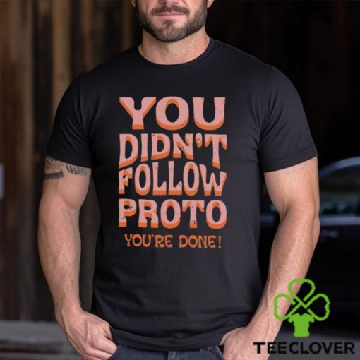 You Didn't Follow Proto You're Done T Shirt