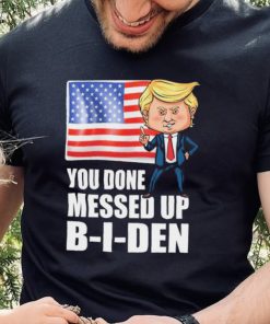 You Done Messed Up Biden – Funny Trump 2024 T Shirt