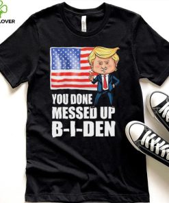 You Done Messed Up Biden – Funny Trump 2024 T Shirt