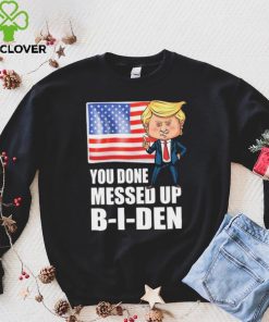 You Done Messed Up Biden – Funny Trump 2024 T Shirt