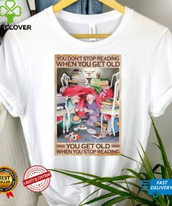 You Dont Stop Reading When You Get Old You Get Old When You Stop Reading T shirt