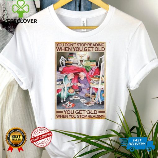 You Dont Stop Reading When You Get Old You Get Old When You Stop Reading T shirt