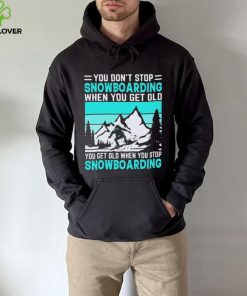 You Don’t Stop Snowboarding When You Get Old You Get Old When You Stop Snowboarding t Shirt