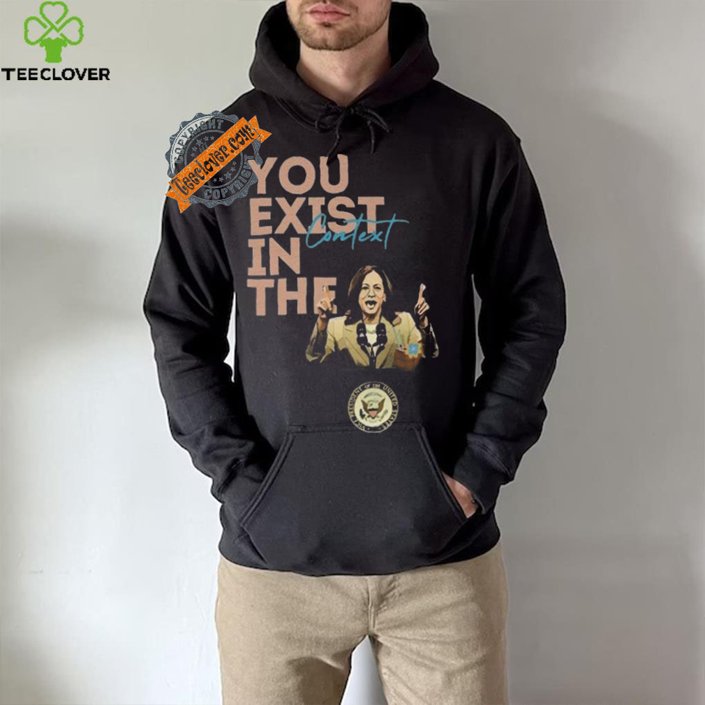 You Exist In The Context Kamala Harris 2024 Unisex T Shirt You Exist In The Context Kamala Harris 2024 Unisex T Shirt