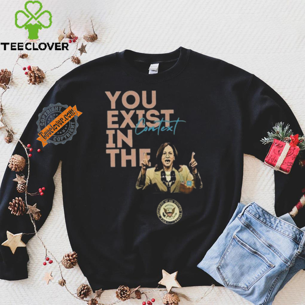 You Exist In The Context Kamala Harris 2024 Unisex T Shirt You Exist In The Context Kamala Harris 2024 Unisex T Shirt