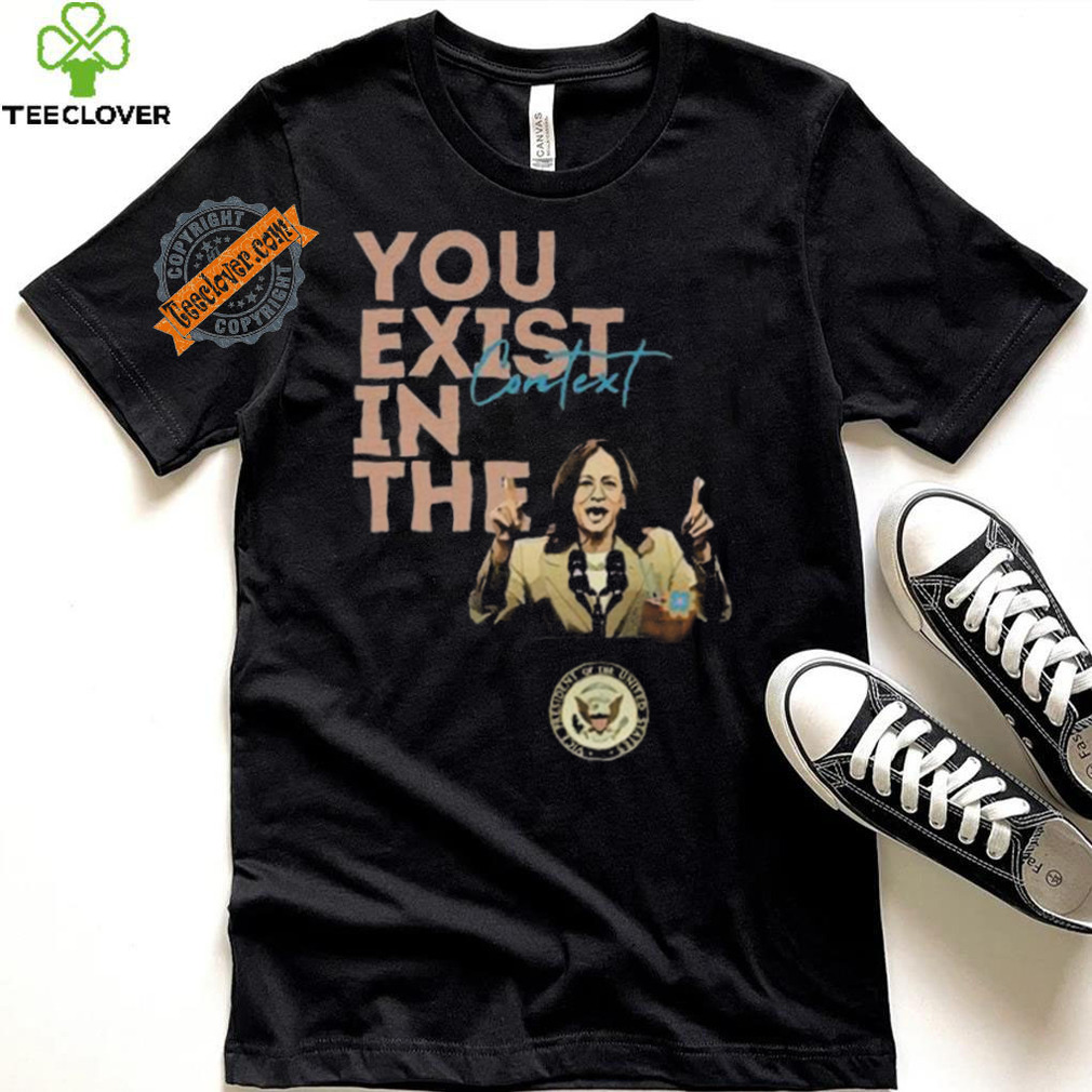 You Exist In The Context Kamala Harris 2024 Unisex T Shirt You Exist In The Context Kamala Harris 2024 Unisex T Shirt