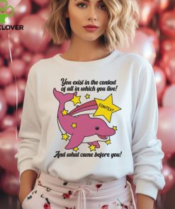 You Exist In The Context Of All In Which You Live Shirt