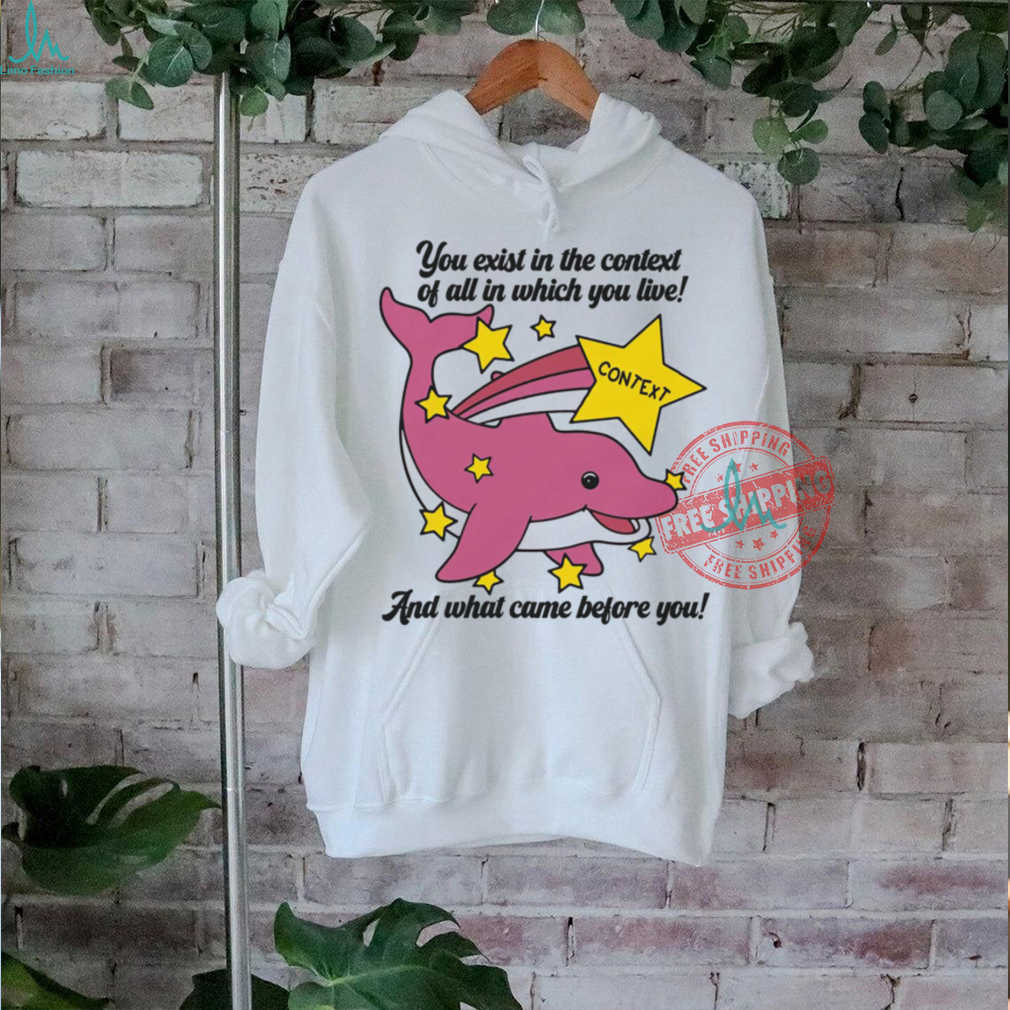 You Exist In The Context Of All In Which You Live Shirt You Exist In The Context Of All In Which You Live Shirt