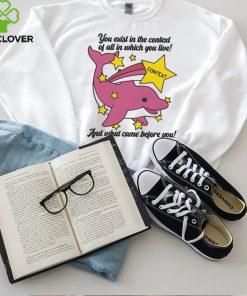 You Exist In The Context Of All In Which You Live Shirt 3 You Exist In The Context Of All In Which You Live Shirt