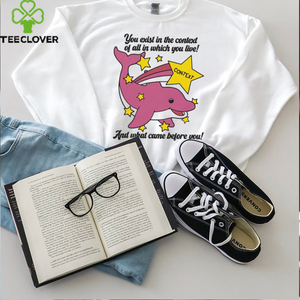 You Exist In The Context Of All In Which You Live Shirt You Exist In The Context Of All In Which You Live Shirt