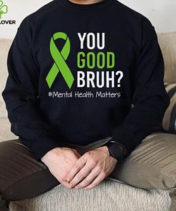 You Good Bruh Mental Health Matters Awareness Green Ribbon T shirt