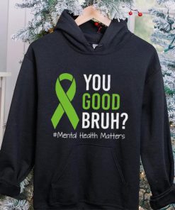 You Good Bruh Mental Health Matters Awareness Green Ribbon T hoodie, sweater, longsleeve, shirt v-neck, t-shirt