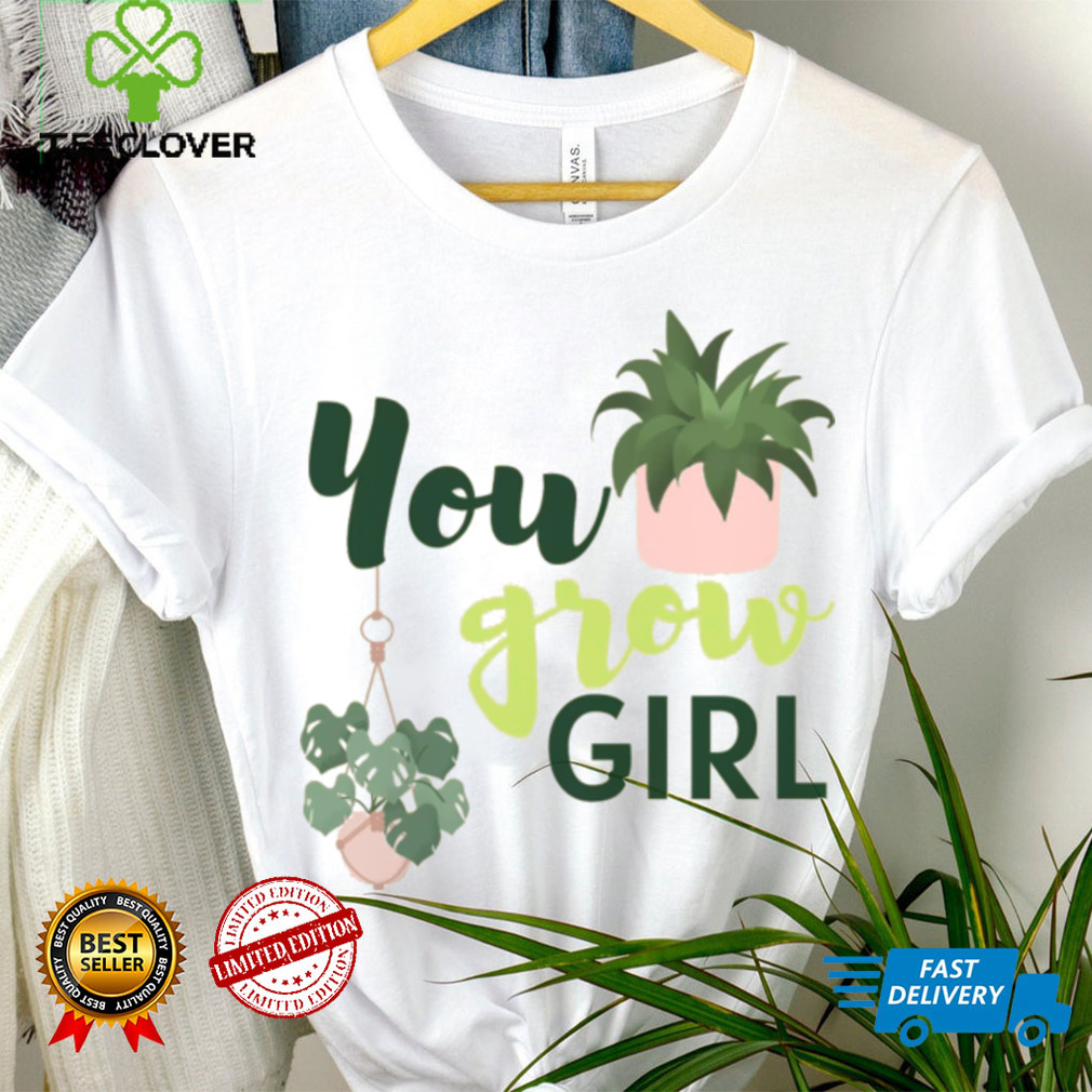 You Grow Girl For Plantlovers And Pot Head T Shirt