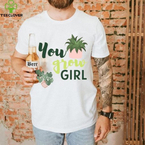 You Grow Girl For Plantlovers And Pot Head T Shirt