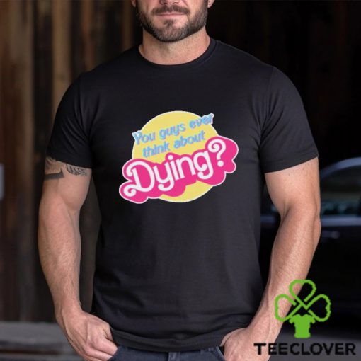 You Guys Ever Think About Dying Barbie Shirt