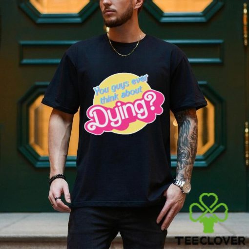 You Guys Ever Think About Dying Barbie Shirt