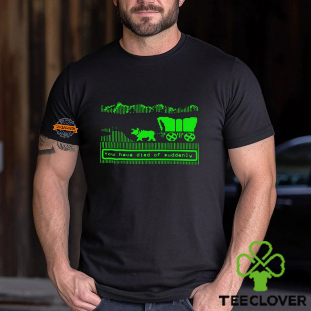 You Have Died Of Suddenly Shirt You Have Died Of Suddenly Shirt