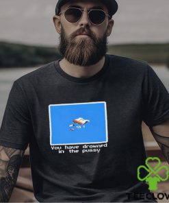 You Have Drowned In The Pussy Shirt
