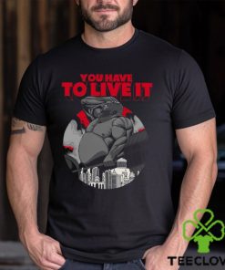 You Have To Live It Shirt