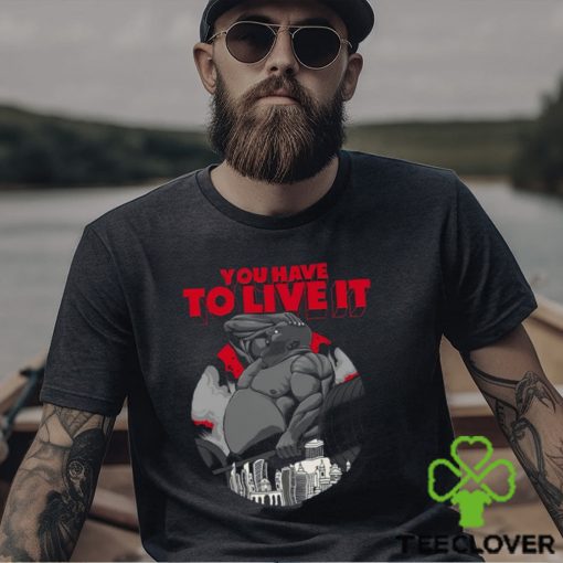 You Have To Live It Shirt