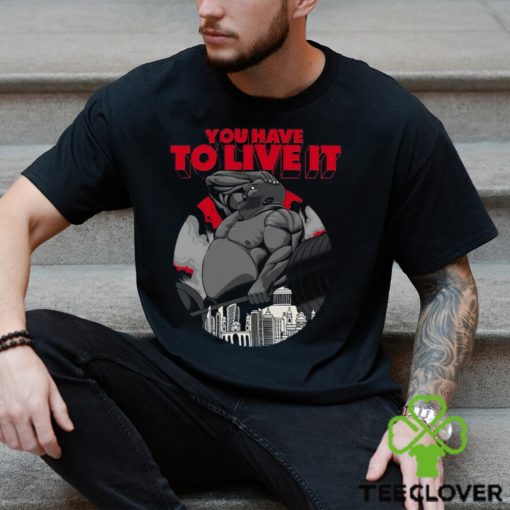 You Have To Live It Shirt