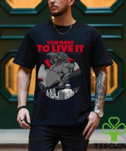 You Have To Live It Shirt