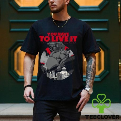 You Have To Live It Shirt