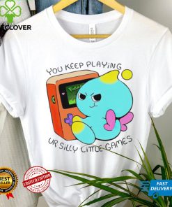 You Keep Playing Ur Silly Little Games T Shirt