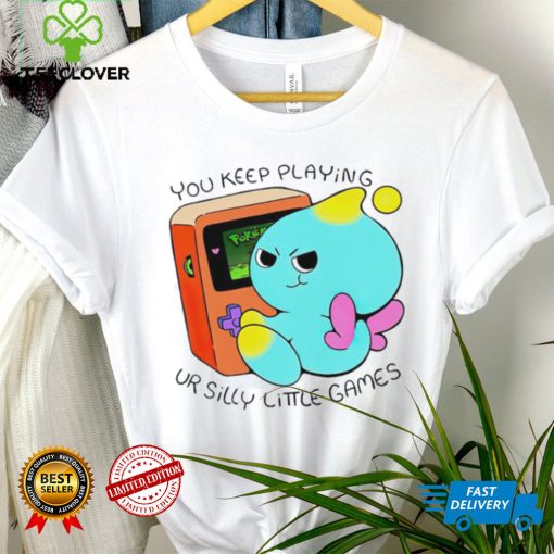 You Keep Playing Ur Silly Little Games T Shirt