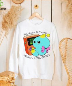 You Keep Playing Ur Silly Little Games T Shirt