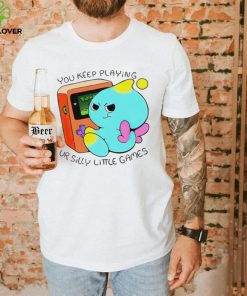 You Keep Playing Ur Silly Little Games T Shirt