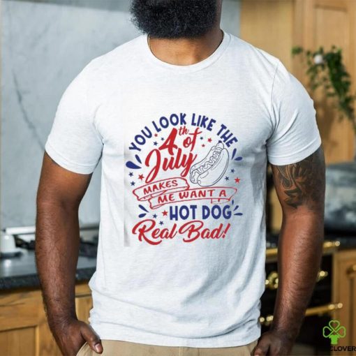 You Look Like The 4th Of July Hot Dog Real Bad 2023 shirt