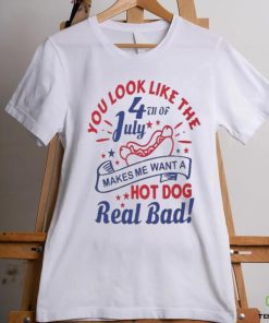 You Look Like The 4th Of July, Makes Me Want A Hot Dog Real Bad Shirt, Independence Day Funny 4th July Shirt