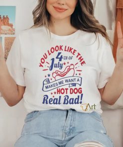 You Look Like The 4th Of July, Makes Me Want A Hot Dog Real Bad Shirt, Independence Day Funny 4th July Shirt