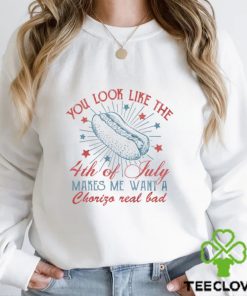 You Look Like the 4th of July Makes Me Want a Chorizo Real Bad Tee